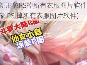 小舞新形象PS掉所有衣服图片软件(小舞新形象 PS 掉所有衣服图片软件)