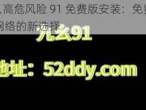 9 幺高危风险 91 免费版安装：免费畅游网络的新选择