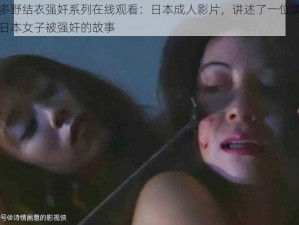 波多野结衣强奷系列在线观看：日本成人影片，讲述了一位美丽的日本女子被强奸的故事