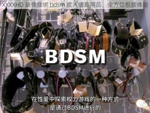 XXXXHD 最残捆绑 bdsm 成人情趣用品，全方位极致体验