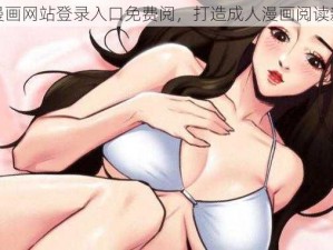 羞羞漫画网站登录入口免费阅，打造成人漫画阅读新潮流