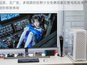 高品质、无广告、多线路的狂野少女免费观看完整电视高清产品，带给你极致体验