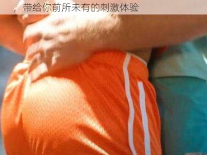 GayFuCk 老头巨大 FuCk 多毛成人情趣用品，带给你前所未有的刺激体验