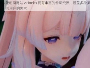 AKT 大佬动画网站 vicineko 拥有丰富的动画资源，涵盖多种类型，满足不同用户的需求