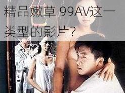 78国产精品嫩草99AV-如何评价78 国产精品嫩草 99AV这一类型的影片？