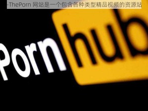 -ThePorn 网站是一个包含各种类型精品视频的资源站