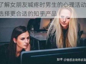 了解女朋友喊疼时男生的心理活动，选择更合适的知乎产品