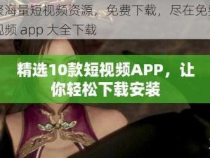 汇聚海量短视频资源，免费下载，尽在免费的短视频 app 大全下载