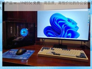 国精产品 w灬1h855c 免费：高品质、高性价比的办公设备首选