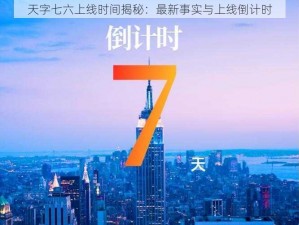 天字七六上线时间揭秘：最新事实与上线倒计时