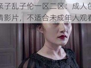 亲子乱子伦一区二区：成人色情影片，不适合未成年人观看