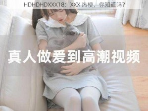 HDHDHDXXX18：XXX 热梗，你知道吗？