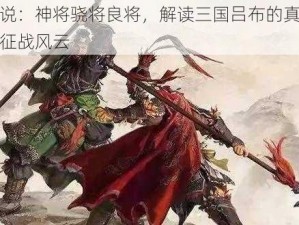 吕布传说：神将骁将良将，解读三国吕布的真实风采与传奇征战风云