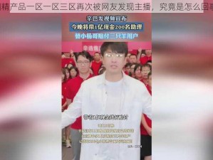 国精产品一区一区三区再次被网友发现主播，究竟是怎么回事？