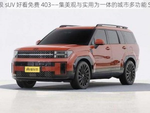 一级 sUV 好看免费 403——集美观与实用为一体的城市多功能 SUV