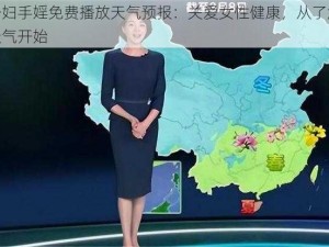 少妇手婬免费播放天气预报：关爱女性健康，从了解天气开始