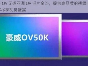 国产 OV 无码亚洲 OV 毛片金沙，提供高品质的视频内容，让你尽享视觉盛宴