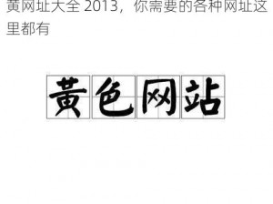 黄网址大全 2013，你需要的各种网址这里都有