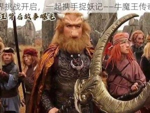 跨界挑战开启，一起携手捉妖记——牛魔王传奇篇