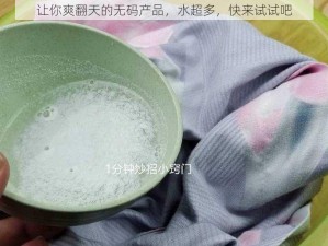 让你爽翻天的无码产品，水超多，快来试试吧