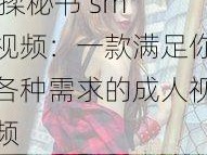 浪货趴办公桌 H 揉秘书 sm 视频：一款满足你各种需求的成人视频