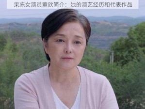 果冻女演员董欣简介：她的演艺经历和代表作品