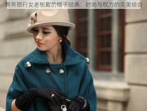 商务旅行女老板戴的帽子经典：时尚与权力的完美结合