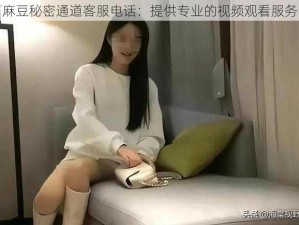 麻豆秘密通道客服电话：提供专业的视频观看服务