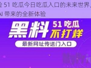 体验 51 吃瓜今日吃瓜入口的未来世界，畅想 AI 带来的全新体验