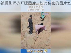 李丽莎被摄影师扒开腿图片，如此私密的图片怎可随意示人？