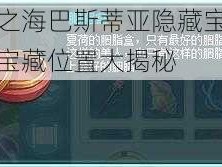 黎明之海巴斯蒂亚隐藏宝物探秘：宝藏位置大揭秘