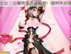 女版三国爆衣手游破解版：福利大放送