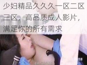 少妇精品久久久一区二区三区，高品质成人影片，满足你的所有需求