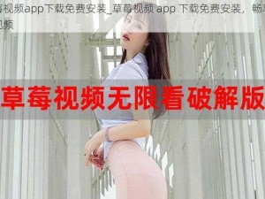 草莓视频app下载免费安装_草莓视频 app 下载免费安装，畅享精彩视频