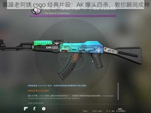 暴躁老阿姨 csgo 经典片段：AK 爆头四杀，教你瞬间成神