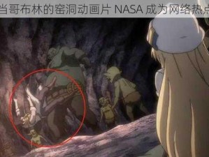 当哥布林的窑洞动画片 NASA 成为网络热点