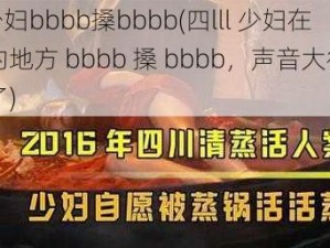 四lll少妇bbbb搡bbbb(四lll 少妇在无人的地方 bbbb 搡 bbbb，声音大得让人受不了)