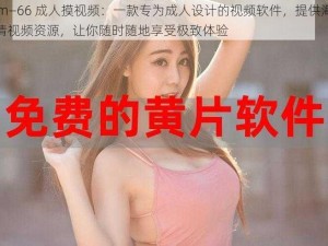 66m—66 成人摸视频：一款专为成人设计的视频软件，提供海量高清视频资源，让你随时随地享受极致体验