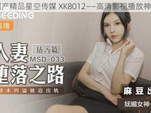 国产精品星空传媒 XK8012——高清影视播放神器