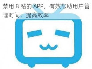 夜里十大禁用 B 站 APP：一款夜间禁用 B 站的 APP，有效帮助用户管理时间，提高效率