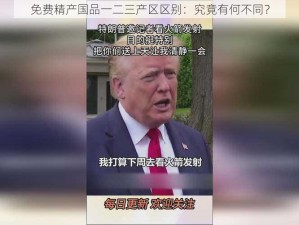 免费精产国品一二三产区区别：究竟有何不同？