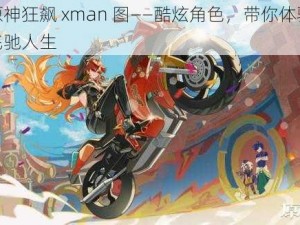 原神狂飙 xman 图——酷炫角色，带你体验飞驰人生