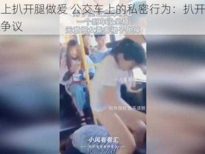 公交车上扒开腿做爰 公交车上的私密行为：扒开腿做爰引发的争议