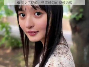 樱樱女子视频：带来精彩的视频内容