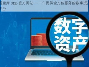 大圈宝库 app 官方网站——一个提供全方位服务的数字资产交易平台