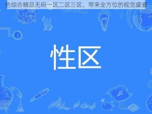 色综合精品无码一区二区三区，带来全方位的视觉盛宴