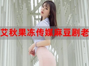 果冻传媒麻豆系列视频：演绎精彩剧情，让你感受视觉盛宴