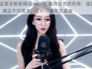 99 热这里全都是精品 AV，汇聚海量优质资源，涵盖各种类型，满足不同需求，让你尽享视觉盛宴