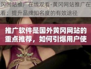 黄冈网站推广在线观看-黄冈网站推广在线观看：提升品牌知名度的有效途径