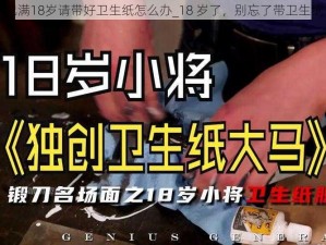 已满18岁请带好卫生纸怎么办_18 岁了，别忘了带卫生纸